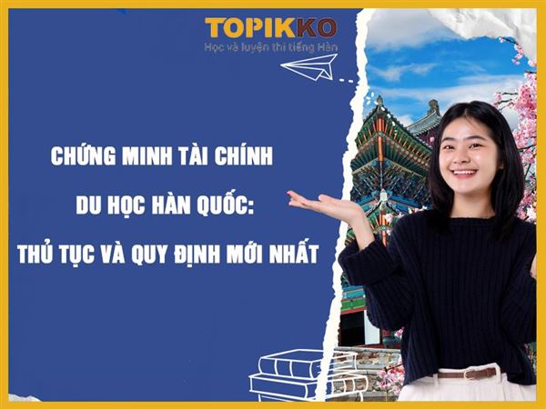 Chứng minh tài chính du học Hàn Quốc: Thủ tục và quy định mới nhất